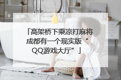 高架桥下乘凉打麻将 成都有一个现实版“QQ游戏大厅”