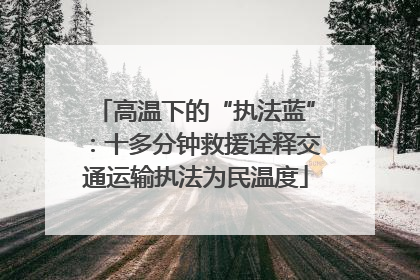 高温下的“执法蓝”：十多分钟救援诠释交通运输执法为民温度