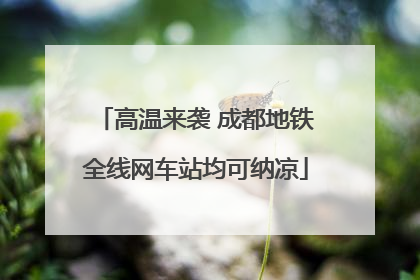 高温来袭 成都地铁全线网车站均可纳凉