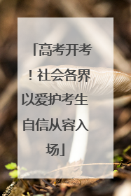 高考开考！社会各界以爱护考生自信从容入场