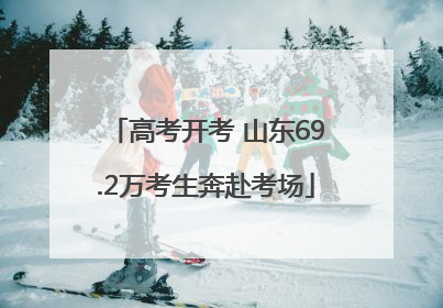高考开考 山东69.2万考生奔赴考场