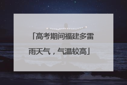 高考期间福建多雷雨天气，气温较高