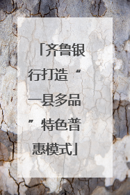 齐鲁银行打造“一县多品”特色普惠模式