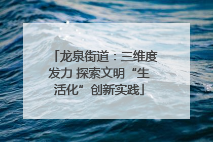 龙泉街道：三维度发力 探索文明“生活化”创新实践