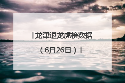 龙津退龙虎榜数据（6月26日）