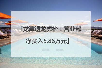 龙津退龙虎榜：营业部净买入5.86万元
