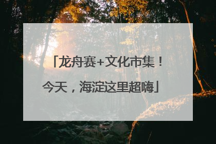 龙舟赛+文化市集！今天，海淀这里超嗨