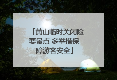 黄山临时关闭险要景点 多举措保障游客安全