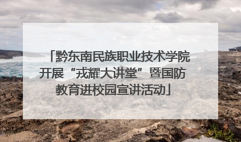 黔东南民族职业技术学院开展“戎耀大讲堂”暨国防教育进校园宣讲活动