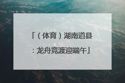 （体育）湖南道县：龙舟竞渡迎端午