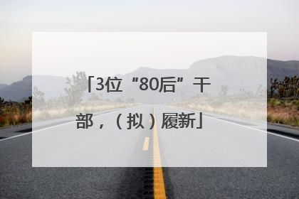 3位“80后”干部，（拟）履新