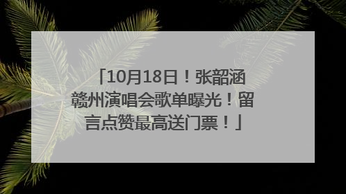 10月18日！张韶涵赣州演唱会歌单曝光！留言点赞最高送门票！