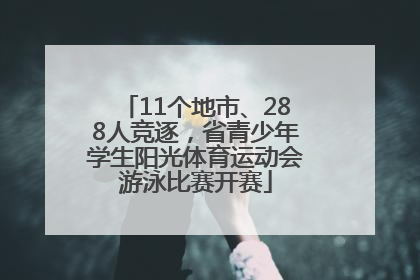 11个地市、288人竞逐，省青少年学生阳光体育运动会游泳比赛开赛