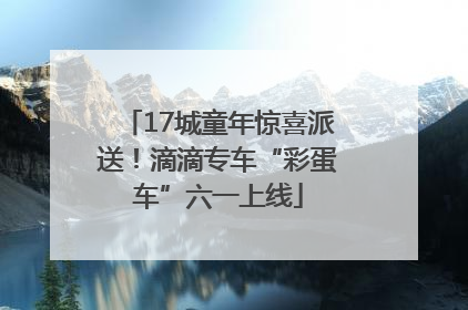 17城童年惊喜派送！滴滴专车“彩蛋车”六一上线