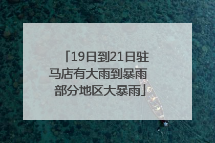 19日到21日驻马店有大雨到暴雨 部分地区大暴雨