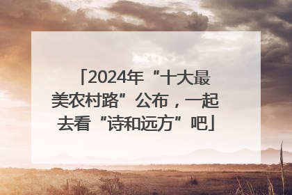 2024年“十大最美农村路”公布，一起去看“诗和远方”吧
