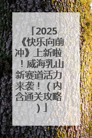 2025《快乐向前冲》上新啦！威海乳山新赛道活力来袭！（内含通关攻略）