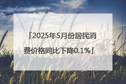 2025年5月份居民消费价格同比下降0.1%