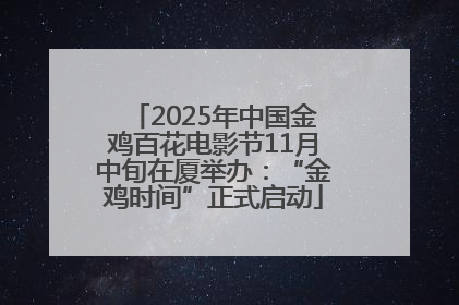 2025年中国金鸡百花电影节11月中旬在厦举办：“金鸡时间”正式启动