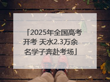 2025年全国高考开考 天水2.3万余名学子奔赴考场
