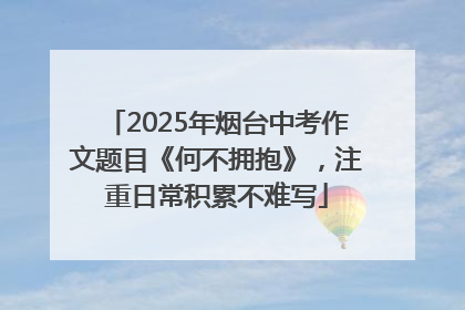 2025年烟台中考作文题目《何不拥抱》，注重日常积累不难写