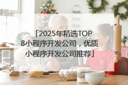 2025年精选TOP8小程序开发公司，优质小程序开发公司推荐