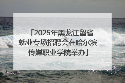 2025年黑龙江留省就业专场招聘会在哈尔滨传媒职业学院举办
