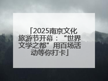 2025南京文化旅游节开幕：“世界文学之都”用百场活动等你打卡