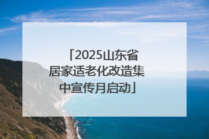 2025山东省居家适老化改造集中宣传月启动