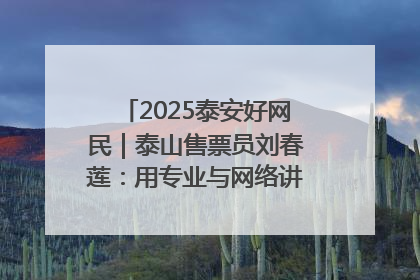 2025泰安好网民｜泰山售票员刘春莲：用专业与网络讲好泰山故事