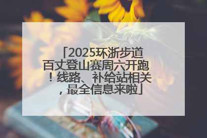 2025环浙步道百丈登山赛周六开跑！线路、补给站相关，最全信息来啦