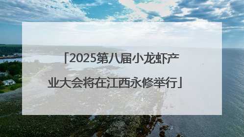 2025第八届小龙虾产业大会将在江西永修举行