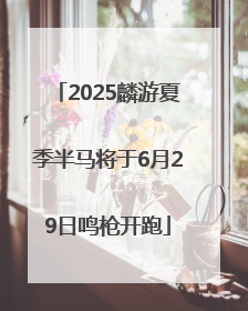 2025麟游夏季半马将于6月29日鸣枪开跑