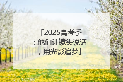 2025高考季：他们让镜头说话，用光影追梦