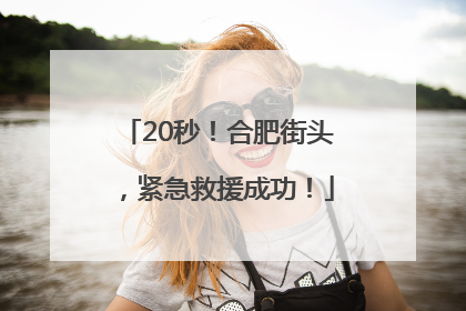 20秒！合肥街头，紧急救援成功！