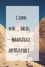 289.9米，城北一幢超高层建筑封顶