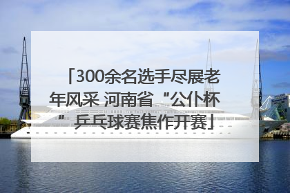300余名选手尽展老年风采 河南省“公仆杯”乒乓球赛焦作开赛