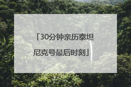 30分钟亲历泰坦尼克号最后时刻