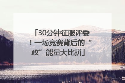 30分钟征服评委！一场竞赛背后的“政”能量大比拼