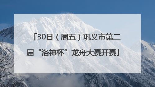 30日（周五）巩义市第三届“洛神杯”龙舟大赛开赛