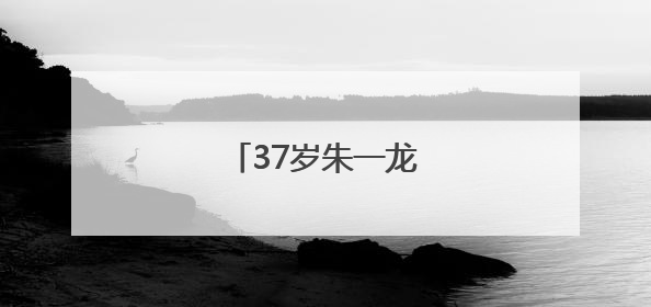 37岁朱一龙，突然官宣！