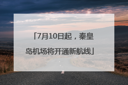 7月10日起，秦皇岛机场将开通新航线