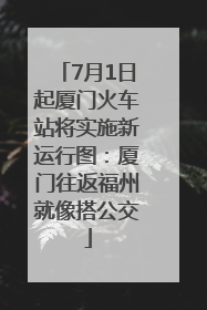 7月1日起厦门火车站将实施新运行图：厦门往返福州就像搭公交