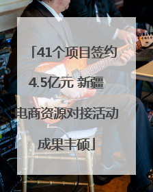 41个项目签约4.5亿元 新疆电商资源对接活动成果丰硕