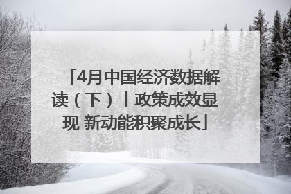 4月中国经济数据解读（下）丨政策成效显现 新动能积聚成长