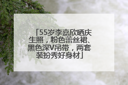 55岁李嘉欣晒庆生照，粉色蕾丝裙、黑色深V吊带，两套装扮秀好身材