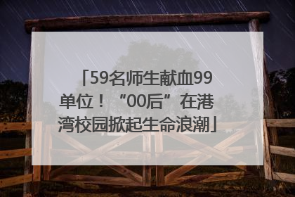 59名师生献血99单位！“00后”在港湾校园掀起生命浪潮