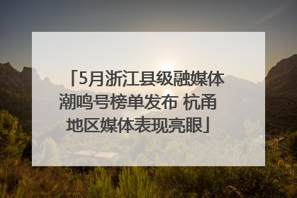 5月浙江县级融媒体潮鸣号榜单发布 杭甬地区媒体表现亮眼