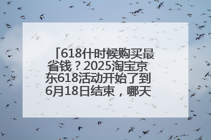 618什时候购买最省钱？2025淘宝京东618活动开始了到6月18日结束，哪天买最便宜实惠？