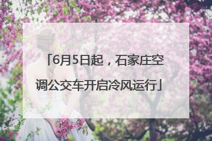 6月5日起，石家庄空调公交车开启冷风运行
